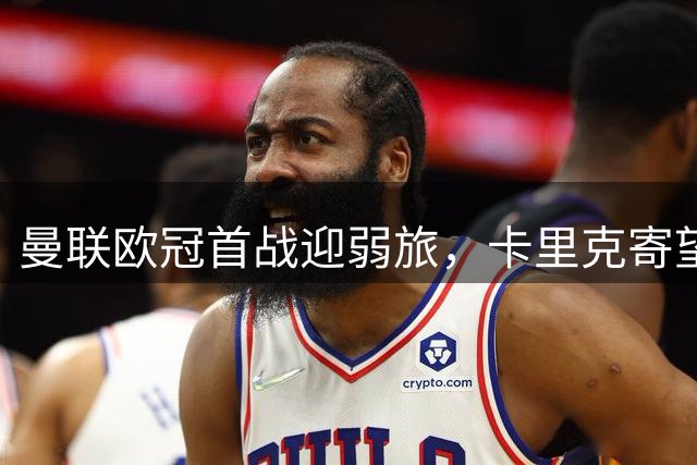 曼联欧冠首战迎弱旅，卡里克寄望开门红